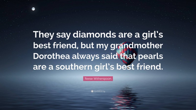 Reese Witherspoon Quote: “They say diamonds are a girl’s best friend, but my grandmother Dorothea always said that pearls are a southern girl’s best friend.”