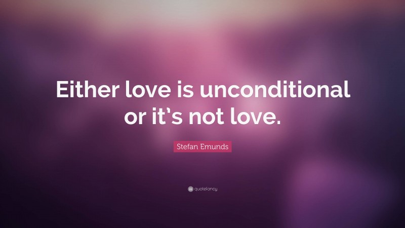 Stefan Emunds Quote: “Either love is unconditional or it’s not love.”