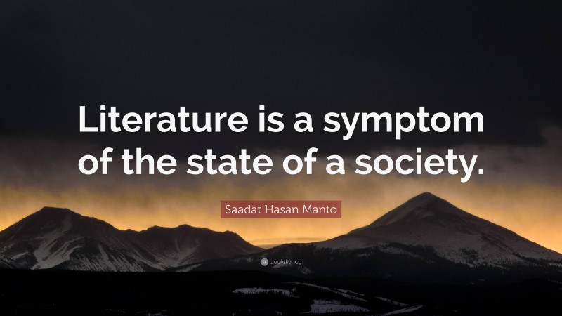 Saadat Hasan Manto Quote: “Literature is a symptom of the state of a society.”