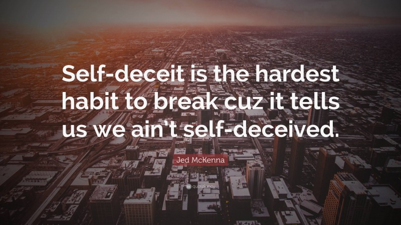 Jed McKenna Quote: “Self-deceit is the hardest habit to break cuz it tells us we ain’t self-deceived.”
