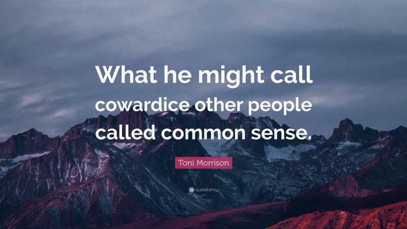 Toni Morrison Quote: “What he might call cowardice other people called common sense.”