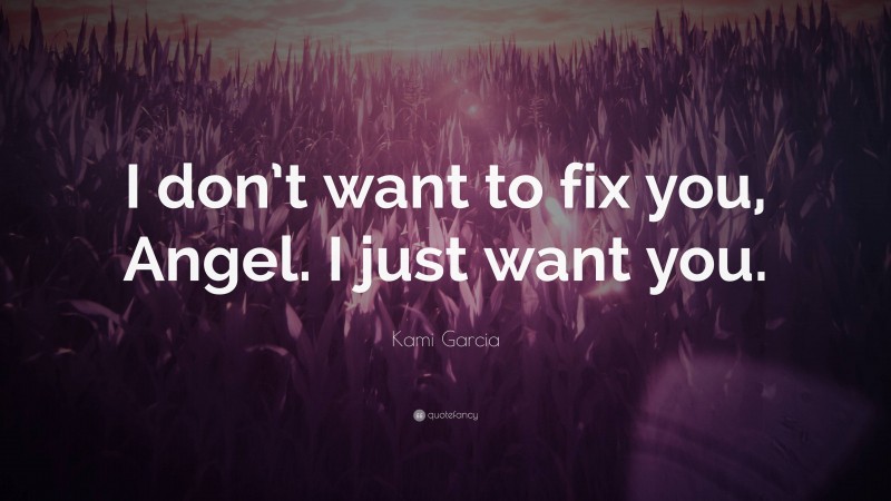Kami Garcia Quote: “I don’t want to fix you, Angel. I just want you.”