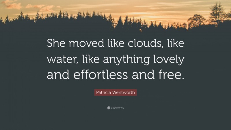 Patricia Wentworth Quote: “She moved like clouds, like water, like anything lovely and effortless and free.”