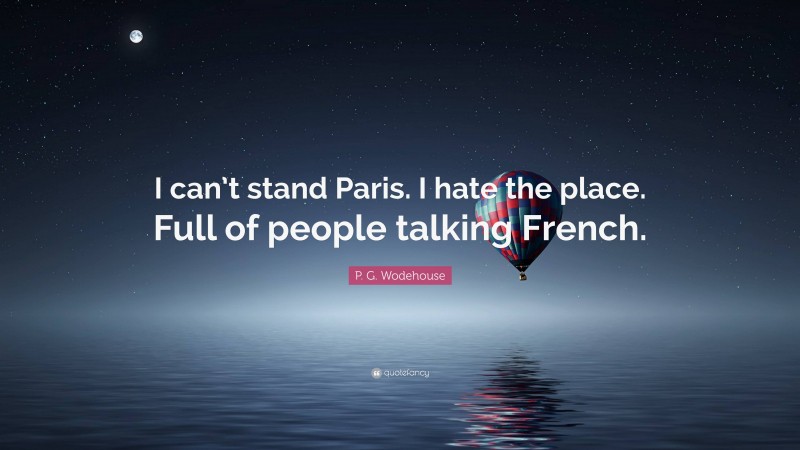 P. G. Wodehouse Quote: “I can’t stand Paris. I hate the place. Full of people talking French.”