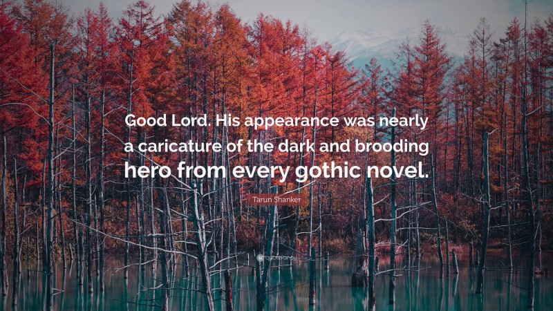 Tarun Shanker Quote: “Good Lord. His appearance was nearly a caricature of the dark and brooding hero from every gothic novel.”