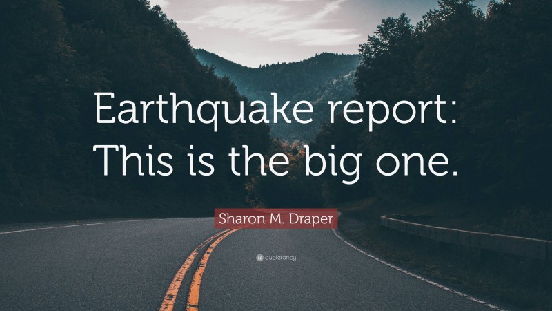 Sharon M. Draper Quote: “Earthquake report: This is the big one.”