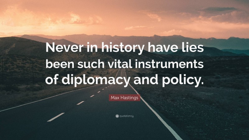 Max Hastings Quote: “Never in history have lies been such vital instruments of diplomacy and policy.”