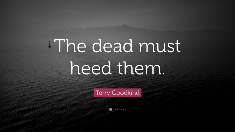 Terry Goodkind Quote: “The dead must heed them.”