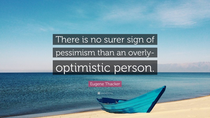Eugene Thacker Quote: “There is no surer sign of pessimism than an overly-optimistic person.”