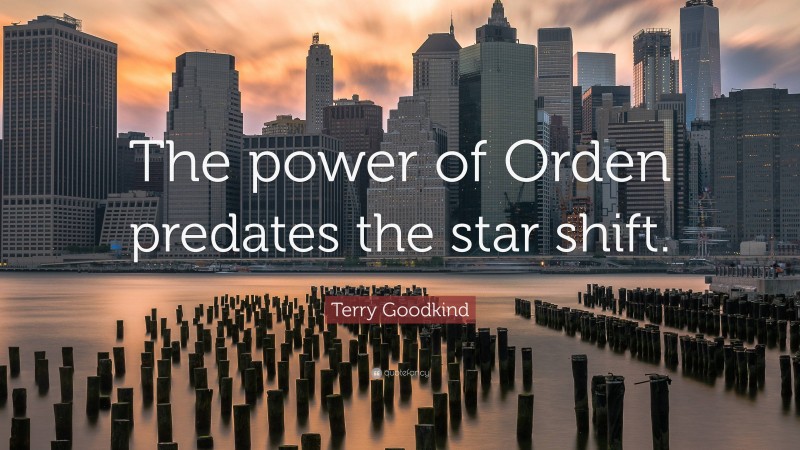Terry Goodkind Quote: “The power of Orden predates the star shift.”