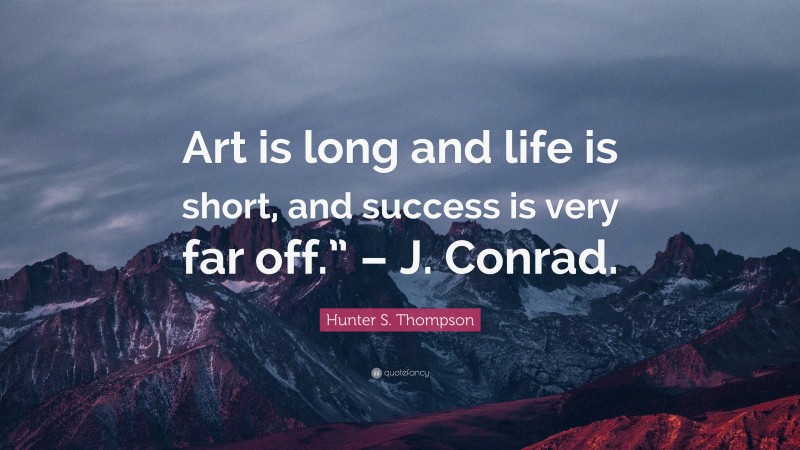 Hunter S. Thompson Quote: “Art is long and life is short, and success is very far off.” – J. Conrad.”