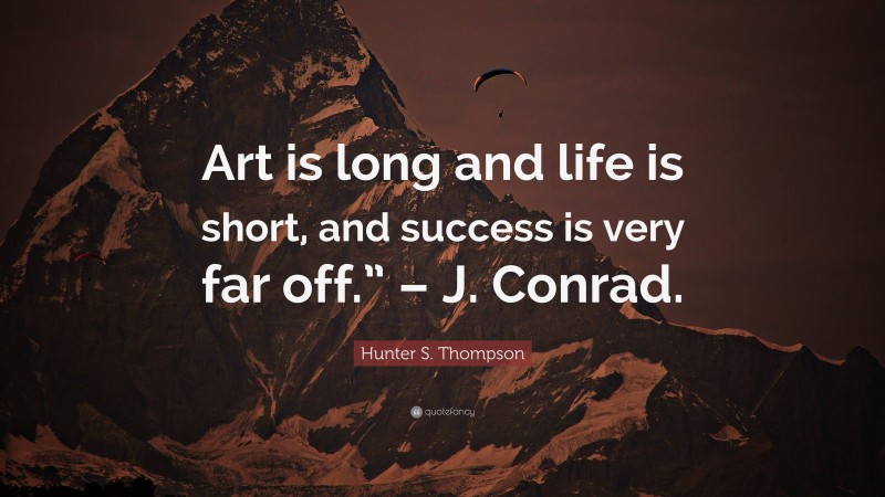Hunter S. Thompson Quote: “Art is long and life is short, and success is very far off.” – J. Conrad.”
