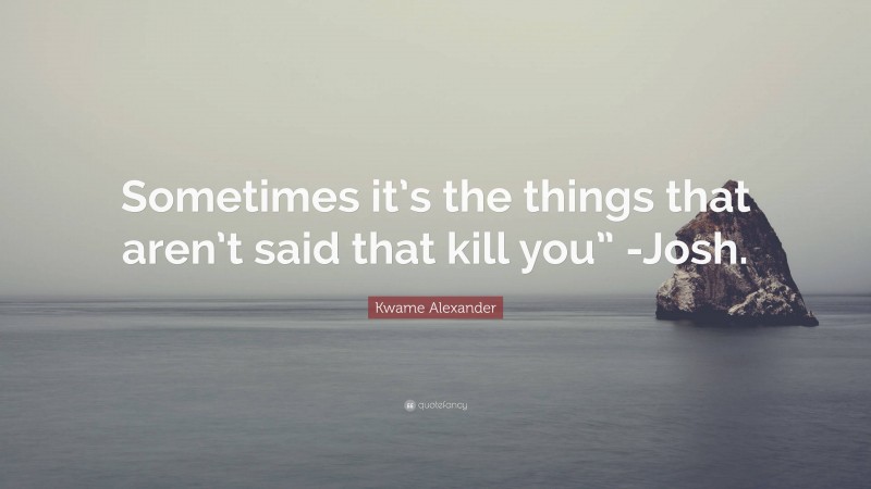 Kwame Alexander Quote: “Sometimes it’s the things that aren’t said that kill you” -Josh.”