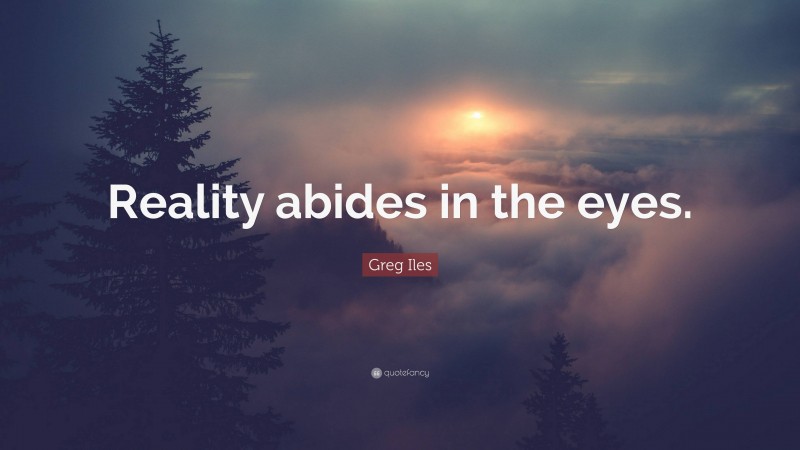 Greg Iles Quote: “Reality abides in the eyes.”