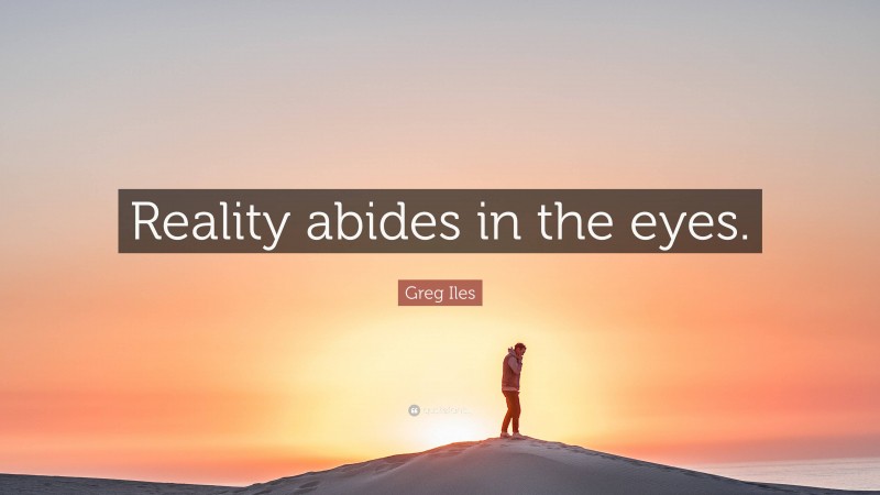 Greg Iles Quote: “Reality abides in the eyes.”