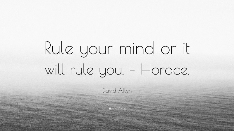 David Allen Quote: “Rule your mind or it will rule you. – Horace.”