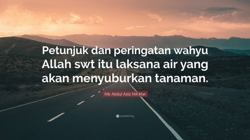 Nik Abdul Aziz Nik Mat Quote: “Petunjuk dan peringatan wahyu Allah swt itu laksana air yang akan menyuburkan tanaman.”