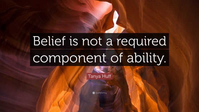 Tanya Huff Quote: “Belief is not a required component of ability.”