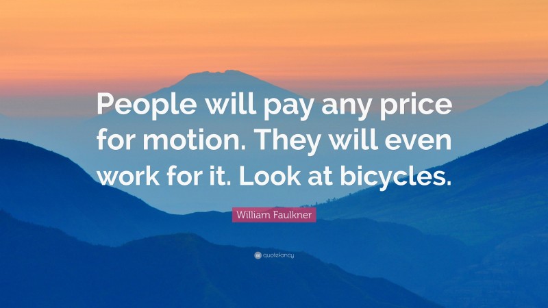 William Faulkner Quote: “People will pay any price for motion. They will even work for it. Look at bicycles.”