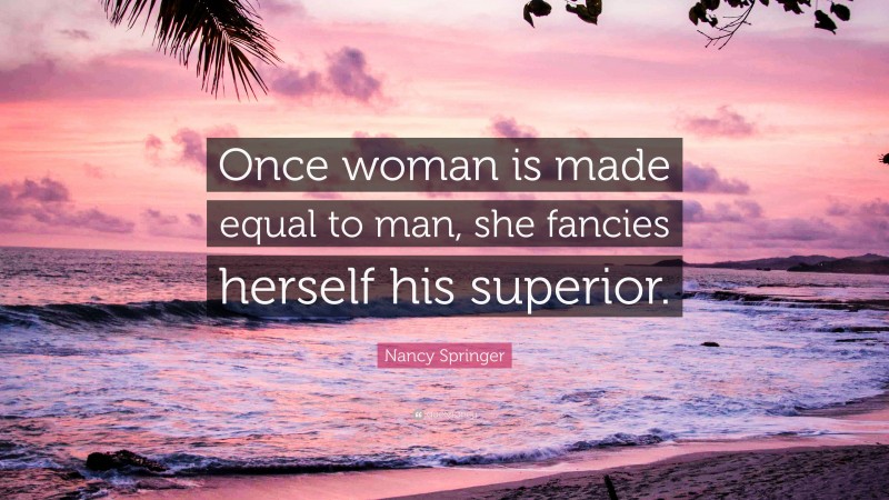 Nancy Springer Quote: “Once woman is made equal to man, she fancies herself his superior.”