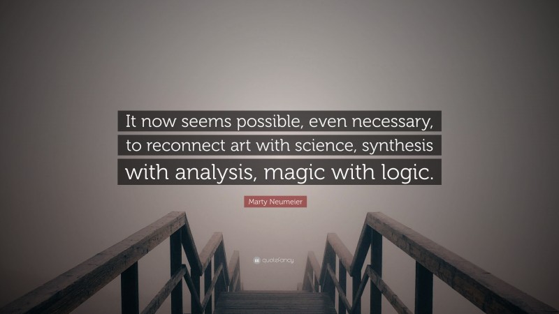 Marty Neumeier Quote: “It now seems possible, even necessary, to reconnect art with science, synthesis with analysis, magic with logic.”