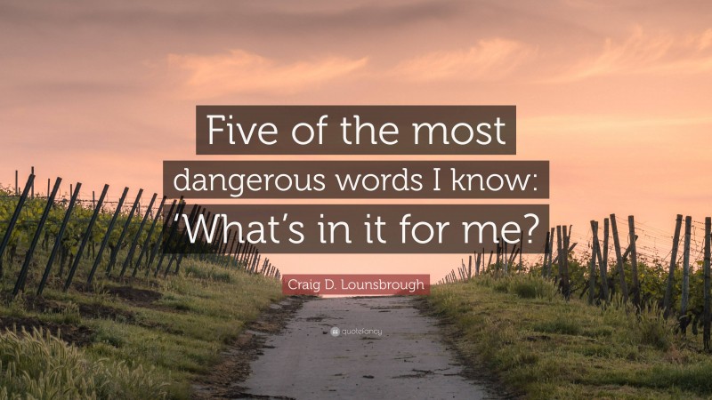 Craig D. Lounsbrough Quote: “Five of the most dangerous words I know: ‘What’s in it for me?”