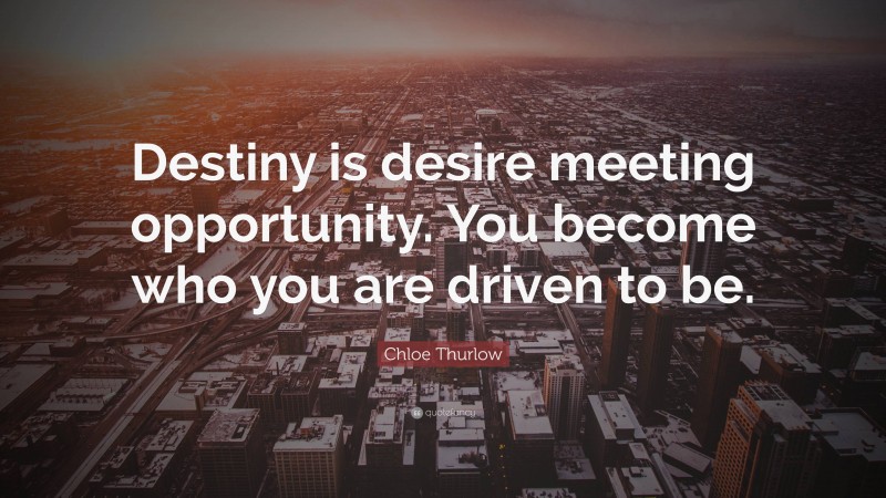 Chloe Thurlow Quote: “Destiny is desire meeting opportunity. You become who you are driven to be.”