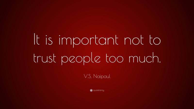 V.S. Naipaul Quote: “It is important not to trust people too much.”