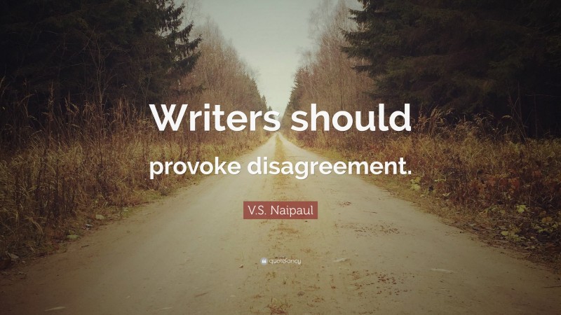 V.S. Naipaul Quote: “Writers should provoke disagreement.”