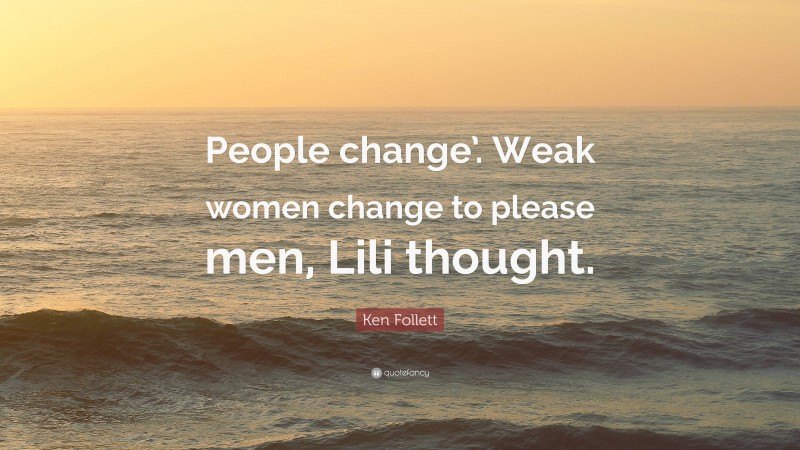 Ken Follett Quote: “People change’. Weak women change to please men, Lili thought.”