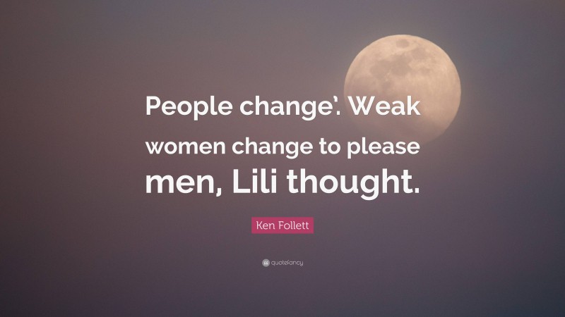 Ken Follett Quote: “People change’. Weak women change to please men, Lili thought.”