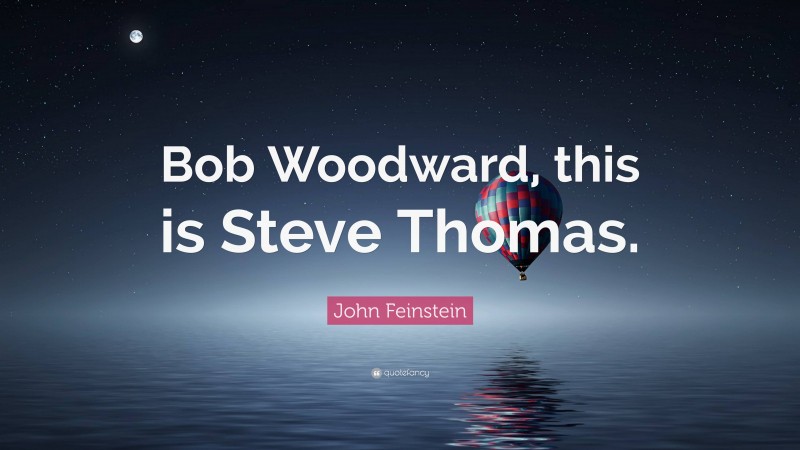 John Feinstein Quote: “Bob Woodward, this is Steve Thomas.”