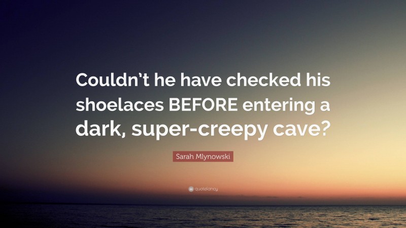 Sarah Mlynowski Quote: “Couldn’t he have checked his shoelaces BEFORE entering a dark, super-creepy cave?”