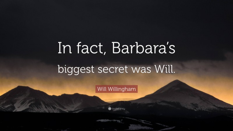 Will Willingham Quote: “In fact, Barbara’s biggest secret was Will.”