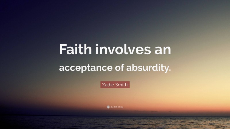 Zadie Smith Quote: “Faith involves an acceptance of absurdity.”