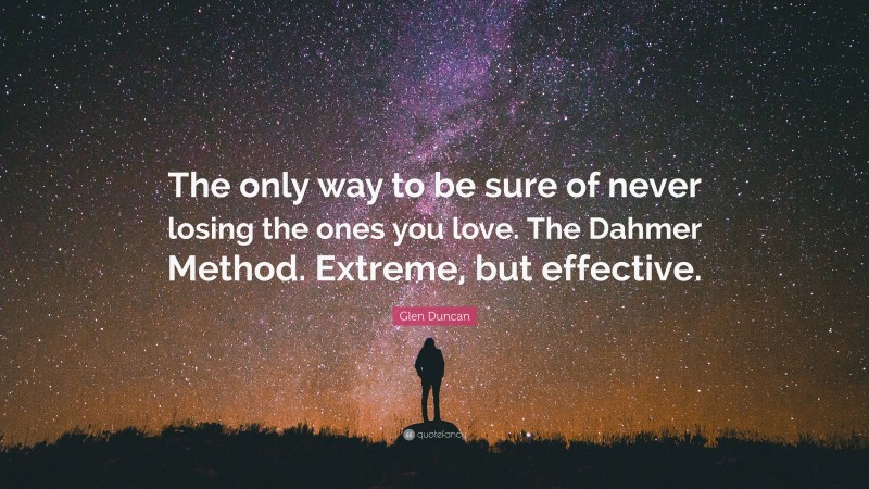 Glen Duncan Quote: “The only way to be sure of never losing the ones you love. The Dahmer Method. Extreme, but effective.”