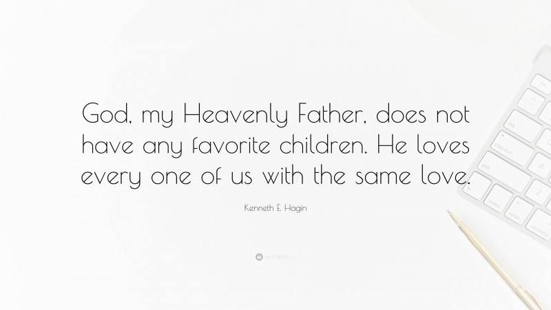 Kenneth E. Hagin Quote: “God, my Heavenly Father, does not have any favorite children. He loves every one of us with the same love.”