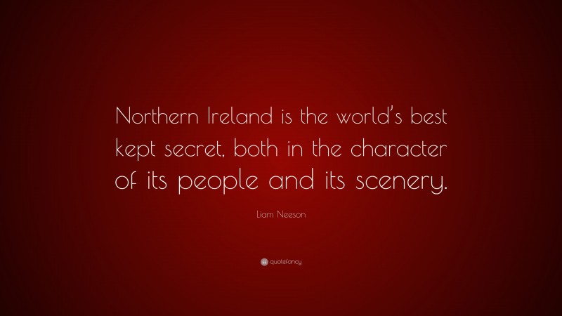 Liam Neeson Quote: “Northern Ireland is the world’s best kept secret, both in the character of its people and its scenery.”