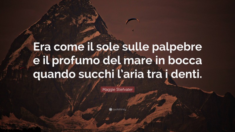 Maggie Stiefvater Quote: “Era come il sole sulle palpebre e il profumo del mare in bocca quando succhi l’aria tra i denti.”