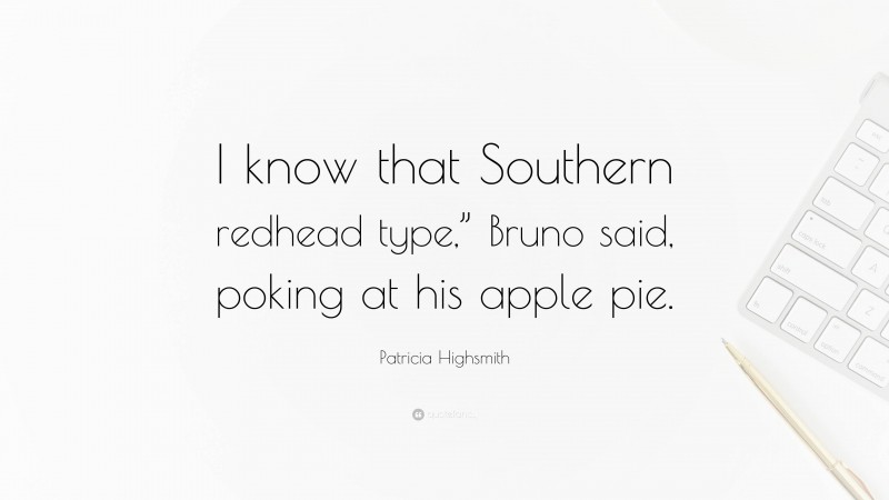 Patricia Highsmith Quote: “I know that Southern redhead type,” Bruno said, poking at his apple pie.”