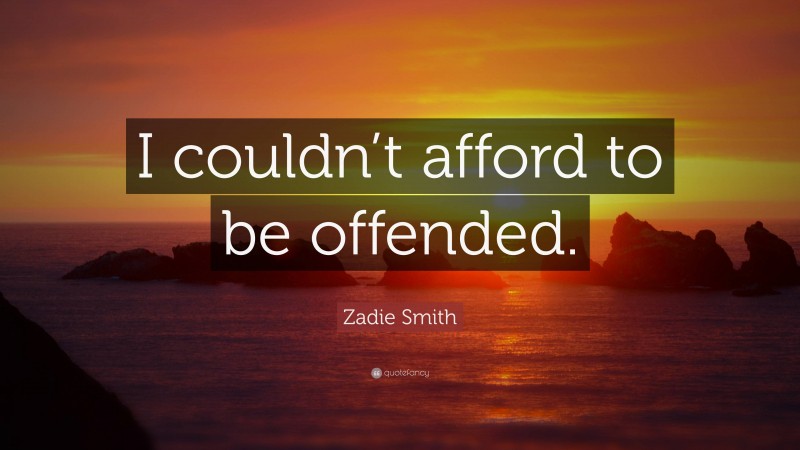 Zadie Smith Quote: “I couldn’t afford to be offended.”