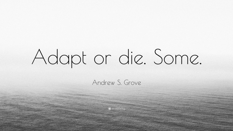 Andrew S. Grove Quote: “Adapt or die. Some.”