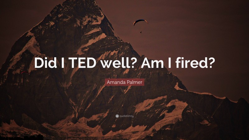 Amanda Palmer Quote: “Did I TED well? Am I fired?”