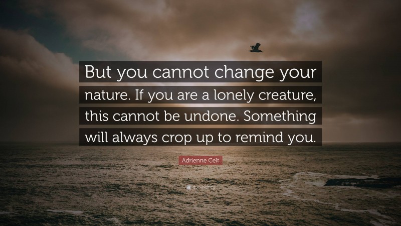 Adrienne Celt Quote: “But you cannot change your nature. If you are a lonely creature, this cannot be undone. Something will always crop up to remind you.”