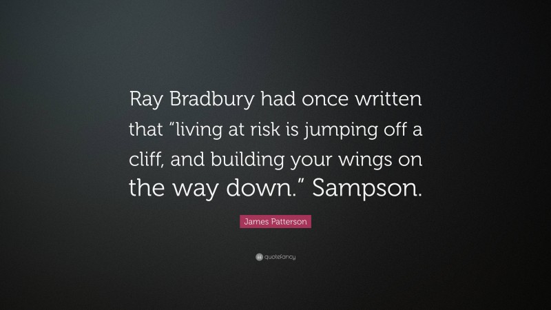 James Patterson Quote: “Ray Bradbury had once written that “living at risk is jumping off a cliff, and building your wings on the way down.” Sampson.”