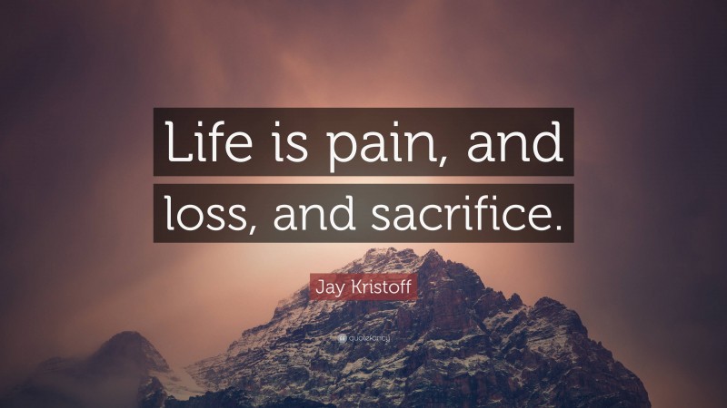 Jay Kristoff Quote: “Life is pain, and loss, and sacrifice.”