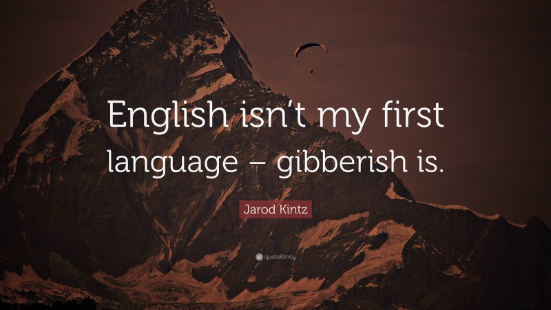 Jarod Kintz Quote: “English isn’t my first language – gibberish is.”
