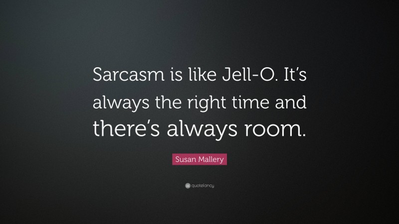 Susan Mallery Quote: “Sarcasm is like Jell-O. It’s always the right time and there’s always room.”