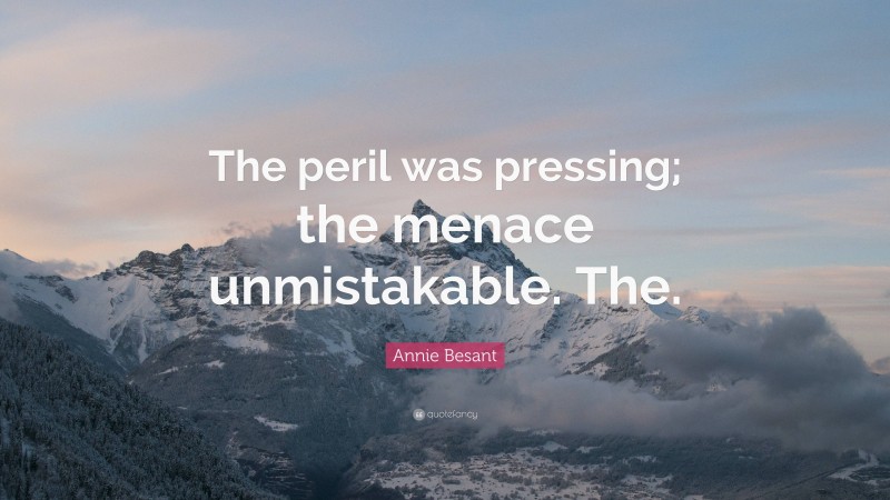 Annie Besant Quote: “The peril was pressing; the menace unmistakable. The.”