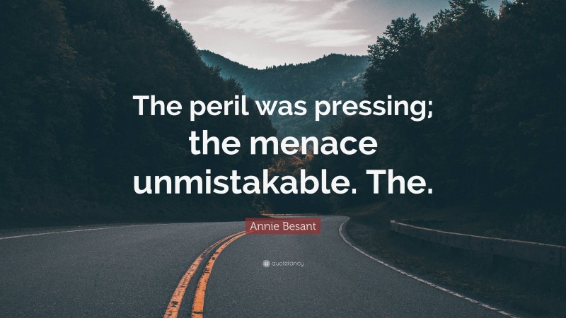 Annie Besant Quote: “The peril was pressing; the menace unmistakable. The.”